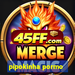 pipokinha pormo